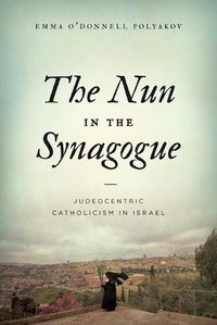 Cover image for The Nun in the Synagogue: Judeocentric Catholicism in Israel