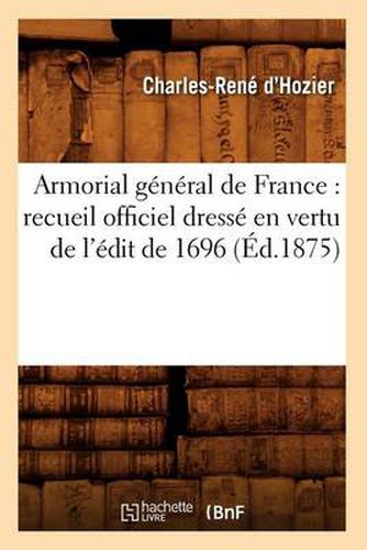 Armorial general de France: recueil officiel dresse en vertu de l'edit de 1696 (Ed.1875)