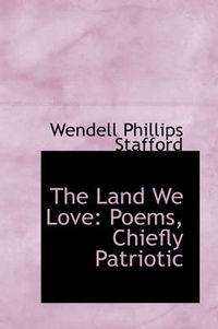 Cover image for The Land We Love: Poems, Chiefly Patriotic