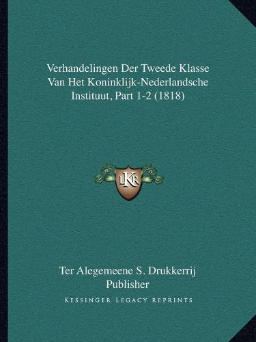 Cover image for Verhandelingen Der Tweede Klasse Van Het Koninklijk-Nederlandsche Instituut, Part 1-2 (1818)