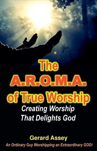 Cover image for The A.R.O.M.A. of True Worship Creating Worship That Delights God