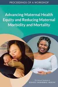 Cover image for Advancing Maternal Health Equity and Reducing Maternal Morbidity and Mortality: Proceedings of a Workshop