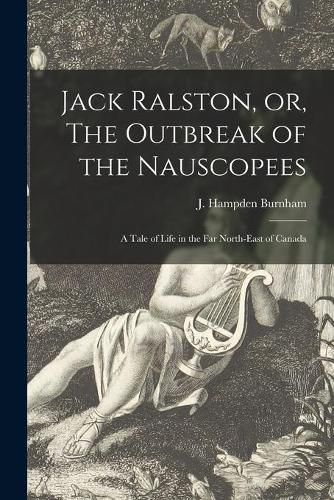 Jack Ralston, or, The Outbreak of the Nauscopees [microform]: a Tale of Life in the Far North-east of Canada