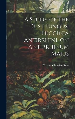 Cover image for A Study of the Rust Fungus, Puccinia Antirrhini, on Antirrhinum Majus