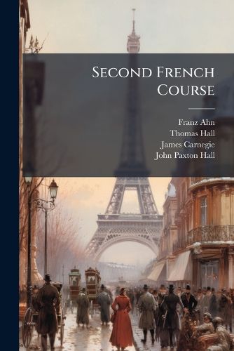 Cover image for Second French Course: Intended as a Sequel to the 'First French Course', Ed. from the Germ. [Of F. Ahn] by J.P. and T. Hall