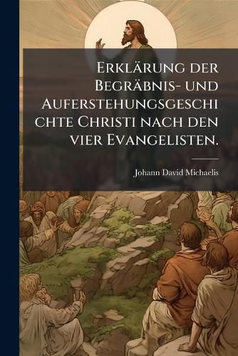 Cover image for Erkl Rung Der Begr Bnis- Und Auferstehungsgeschichte Christi: Nach Den Vier Evangelisten: Mit R Cksicht Auf Die in Den Fragmenten Gemachten Einw Rfe Und Deren Beantwortung