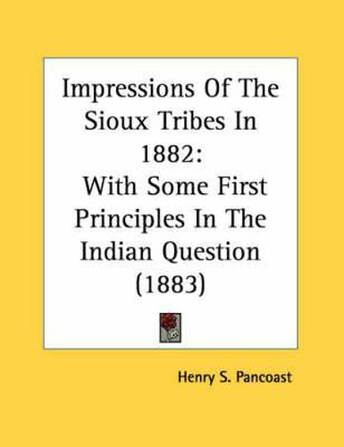 Impressions of the Sioux Tribes in 1882: With Some First Principles in the Indian Question (1883)