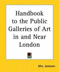 Cover image for Handbook to the Public Galleries of Art in and Near London