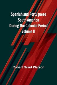 Cover image for Spanish and Portuguese South America during the Colonial Period; Volume II