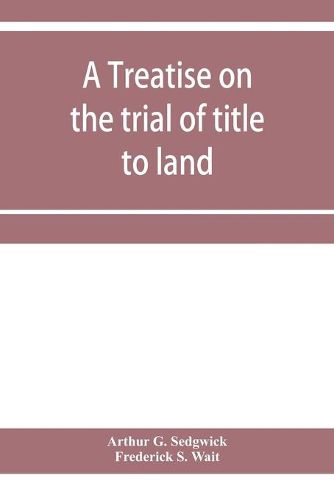 Cover image for A treatise on the trial of title to land; including ejectment; trespass to try title; writs of entry, and statutory remedies for the recovery of real property; embracing legal and equitable titles and defenses