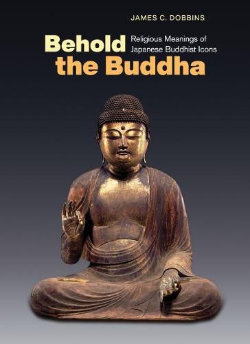 Cover image for Behold the Buddha: Religious Meanings of Japanese Buddhist Icons