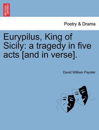 Cover image for Eurypilus, King of Sicily: A Tragedy in Five Acts [And in Verse].