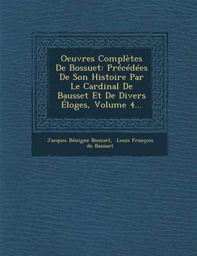 Cover image for Oeuvres Completes de Bossuet: Precedees de Son Histoire Par Le Cardinal de Bausset Et de Divers Eloges, Volume 4...