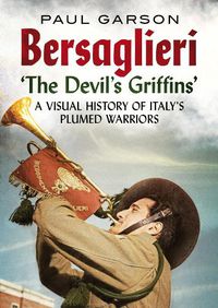 Cover image for Bersaglieri: The Devil's Griffins-A Visual History of Italy's Elite Plumed Warriors
