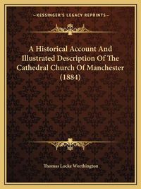 Cover image for A Historical Account and Illustrated Description of the Cathedral Church of Manchester (1884)