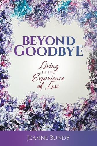 Cover image for Beyond Goodbye: Living in the Experience of Loss