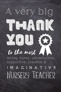 Cover image for A Very Big Thank You To The Most Loving, Funny, Adventurous, Supportive, Creative & Imaginative Nursery Teacher: Lined Blank Notebook Journal - Nursery Teacher Present