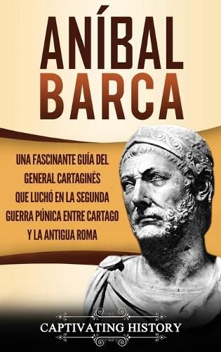 Cover image for Anibal Barca: Una Fascinante Guia del General Cartagines que Lucho en la Segunda Guerra Punica entre Cartago y la Antigua Roma