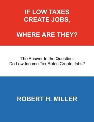 Cover image for If Low Taxes Create Jobs, Where Are They?: The Answer to the Question: Do Low Tax Rates Create Jobs?