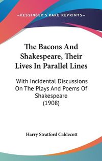 Cover image for The Bacons and Shakespeare, Their Lives in Parallel Lines: With Incidental Discussions on the Plays and Poems of Shakespeare (1908)