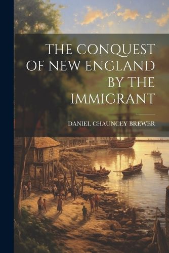 Cover image for The Conquest of New England by the Immigrant