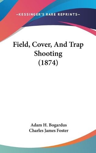 Cover image for Field, Cover, And Trap Shooting (1874)