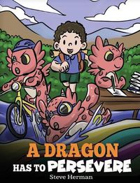 Cover image for A Dragon Has To Persevere: A Story About Perseverance, Persistence, and Not Giving Up