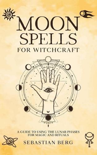 Moon Spells for Witchcraft: A Guide to Using the Lunar Phases for Magic and Rituals