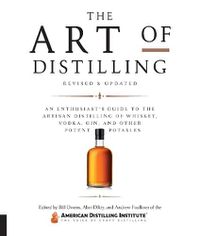 Cover image for The Art of Distilling, Revised and Expanded: An Enthusiast's Guide to the Artisan Distilling of Whiskey, Vodka, Gin and other Potent Potables