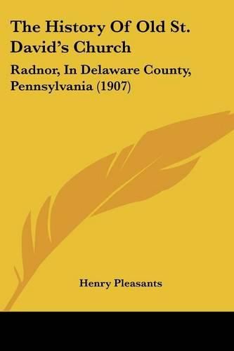 Cover image for The History of Old St. David's Church: Radnor, in Delaware County, Pennsylvania (1907)