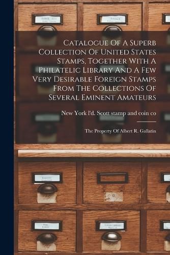 Cover image for Catalogue Of A Superb Collection Of United States Stamps, Together With A Philatelic Library And A Few Very Desirable Foreign Stamps From The Collections Of Several Eminent Amateurs