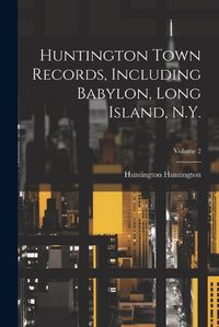 Cover image for Huntington Town Records, Including Babylon, Long Island, N.Y.; Volume 2