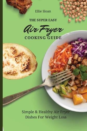 Cover image for The Super Easy Air Fryer Cooking Guide: Simple & Healthy Air Fryer Dishes For Weight Loss