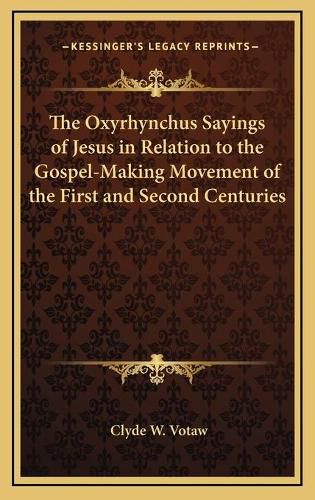 Cover image for The Oxyrhynchus Sayings of Jesus in Relation to the Gospel-Making Movement of the First and Second Centuries