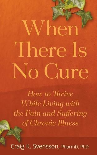 Cover image for When There Is No Cure: How to Thrive While Living with the Pain and Suffering of Chronic Illness