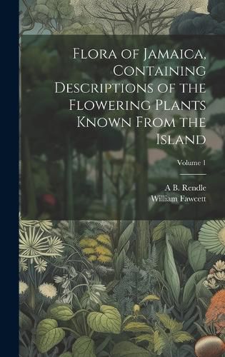 Cover image for Flora of Jamaica, Containing Descriptions of the Flowering Plants Known From the Island; Volume 1