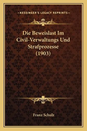 Cover image for Die Beweislast Im Civil-Verwaltungs Und Strafprozesse (1903)