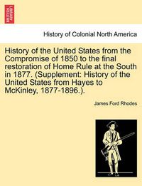Cover image for History of the United States from the Compromise of 1850 to the Final Restoration of Home Rule at the South in 1877. (Supplement: History of the United States from Hayes to McKinley, 1877-1896.). Vol. II