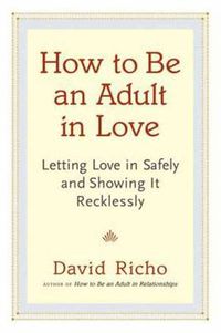 Cover image for How to Be an Adult in Love: Letting Love in Safely and Showing It Recklessly