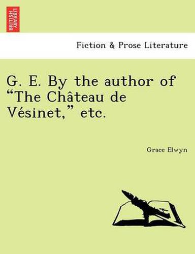 Cover image for G. E. by the Author of  The Cha Teau de Ve Sinet,  Etc.