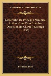 Cover image for Dissertatio de Principio Minimae Actionis Una Cum Examine Obiectionum CL. Prof. Koenigii (1753)