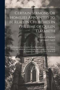 Cover image for Certain Sermons Or Homilies Appointed to Be Read in Churches in the Time of Queen Elizabeth