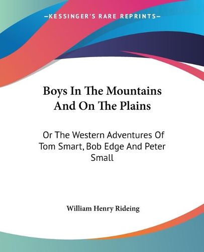 Cover image for Boys in the Mountains and on the Plains: Or the Western Adventures of Tom Smart, Bob Edge and Peter Small