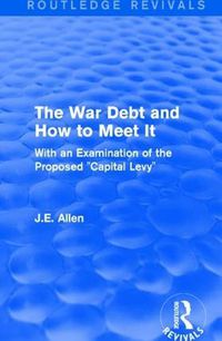 Cover image for Routledge Revivals: The War Debt and How to Meet It (1919): With an Examination of the Proposed  Capital Levy