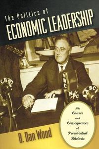 Cover image for The Politics of Economic Leadership: The Causes and Consequences of Presidential Rhetoric