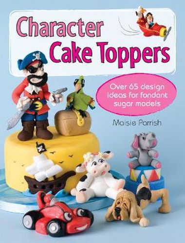 Cover image for Character Cake Toppers: Over 65 Design Ideas for Fondant Sugar Models