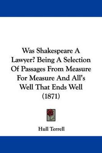 Cover image for Was Shakespeare a Lawyer? Being a Selection of Passages from Measure for Measure and All's Well That Ends Well (1871)