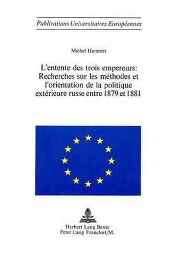 Cover image for L'Entente Des Trois Empereurs: Recherches Sur Les Methodes Et L'Orientation de La Politique Exterieure Russe Entre 1879 Et 1881