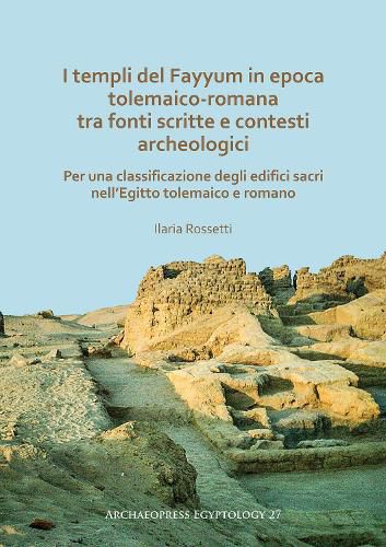 Cover image for I templi del Fayyum di epoca tolemaico-romana: tra fonti scritte e contesti archeologici: Per una classificazione degli edifici sacri nell'Egitto tolemaico e romano