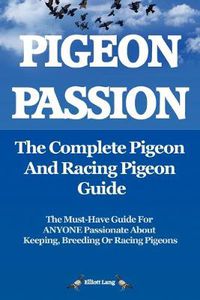 Cover image for Pigeon Passion: The Complete Pigeon and Racing Pigeon Guide: The Ultimate Manual for Pigeon Fanciers. How to Win with Homing/racing Pigeons Using Minimum Effort with Maximum Speed